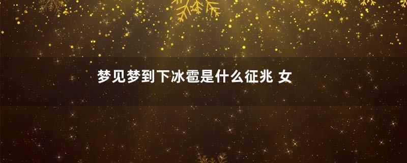 梦见梦到下冰雹是什么征兆 女性